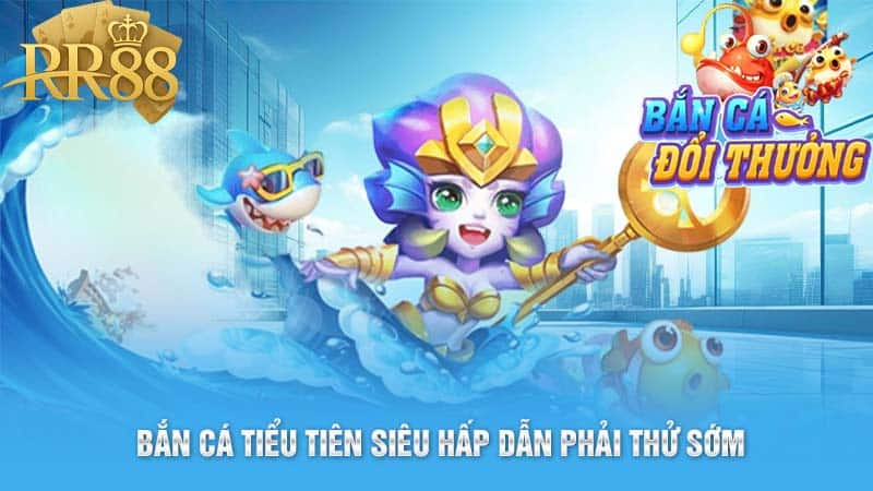 Bắn Cá Tiểu Tiên siêu hấp dẫn phải thử sớm