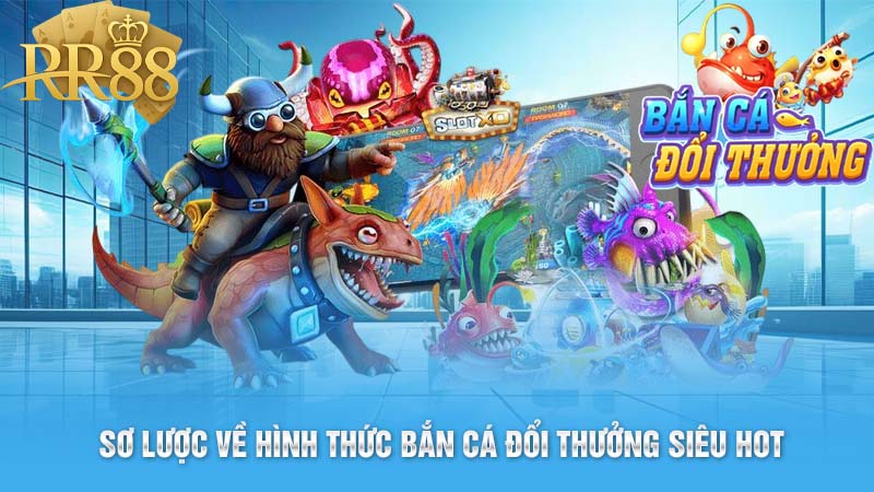 Sơ lược về hình thức bắn cá đổi thưởng siêu hot