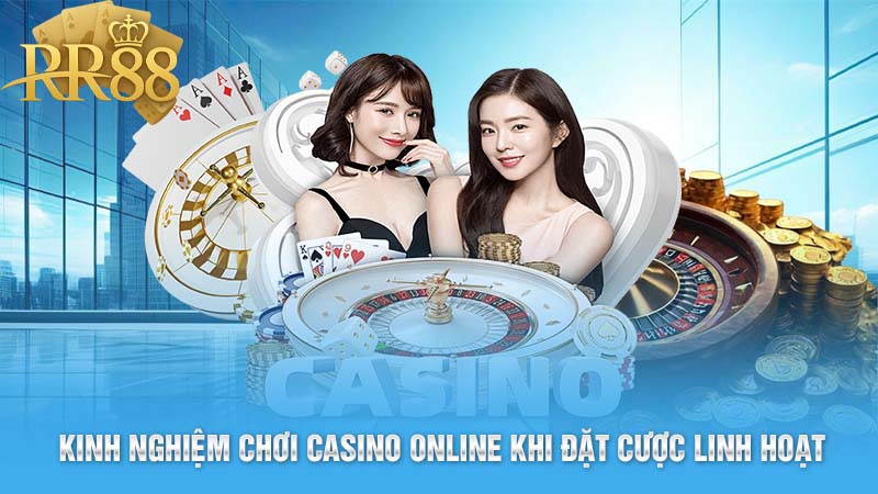 Kinh nghiệm chơi casino online khi đặt cược linh hoạt