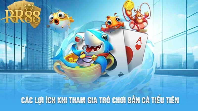 Các lợi ích khi tham gia trò chơi bắn cá tiểu tiên 
