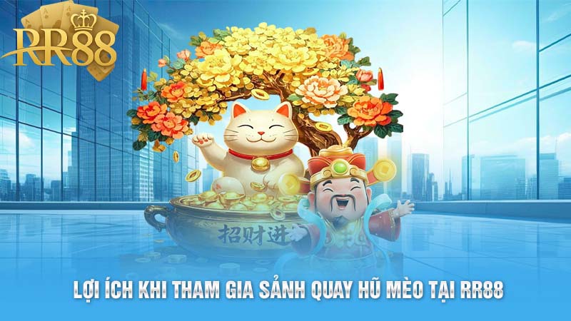 Lợi ích khi tham gia sảnh quay hũ mèo tại RR88