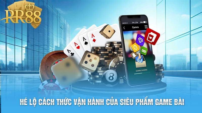 Hé lộ cách thức vận hành của siêu phẩm game bài